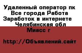 Удаленный оператор пк - Все города Работа » Заработок в интернете   . Челябинская обл.,Миасс г.
